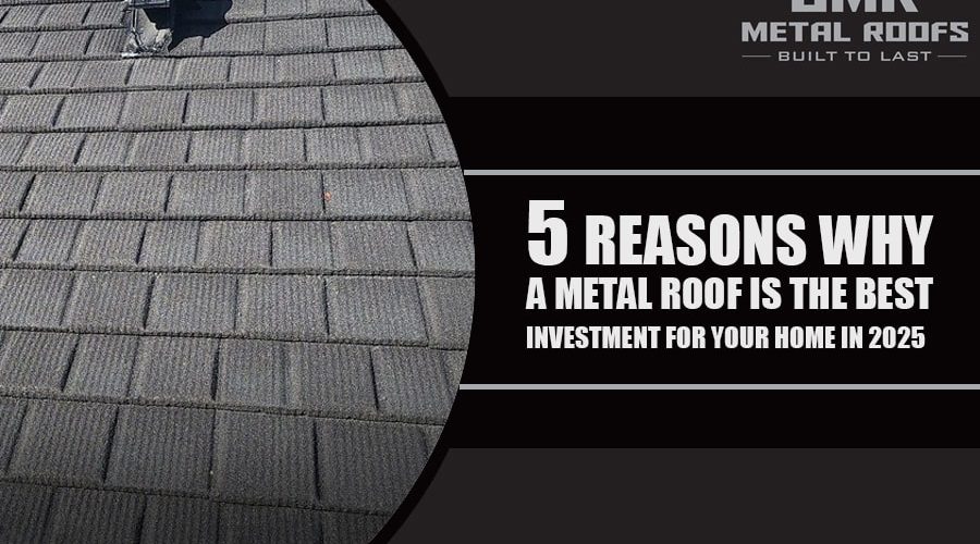5 Reasons Why a Metal Roof is the Best Investment for Your Home in 2025