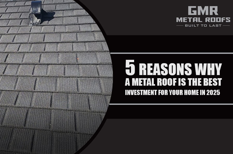 5 Reasons Why a Metal Roof is the Best Investment for Your Home in 2025